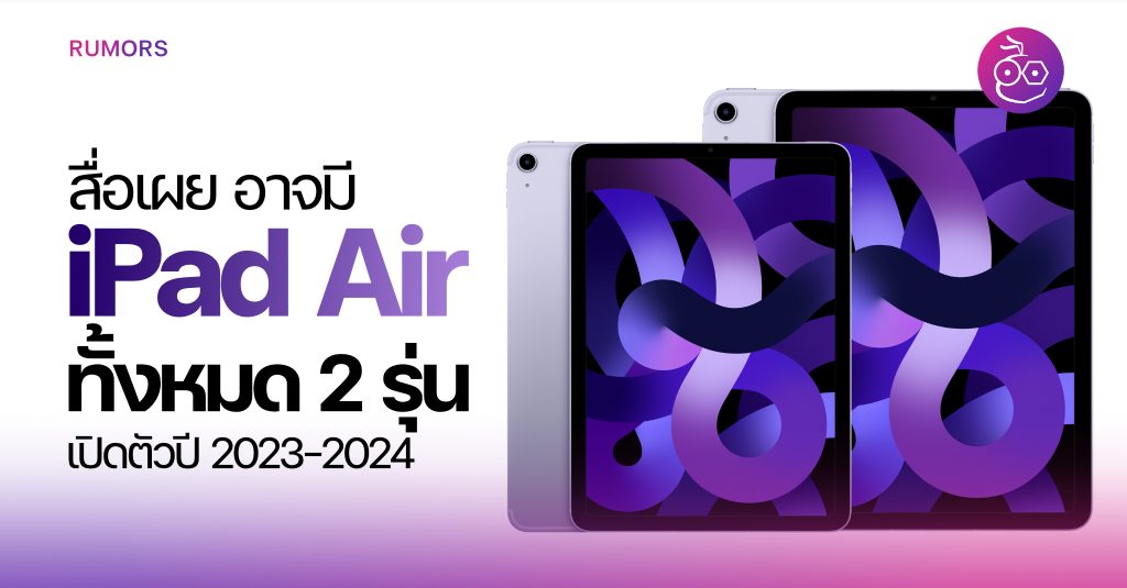 iPad Air ตัวใหม่อาจมี 2 รุ่น ลุ้นเปิดตัวภายใน 2023 หรือไม่ก็ 2024