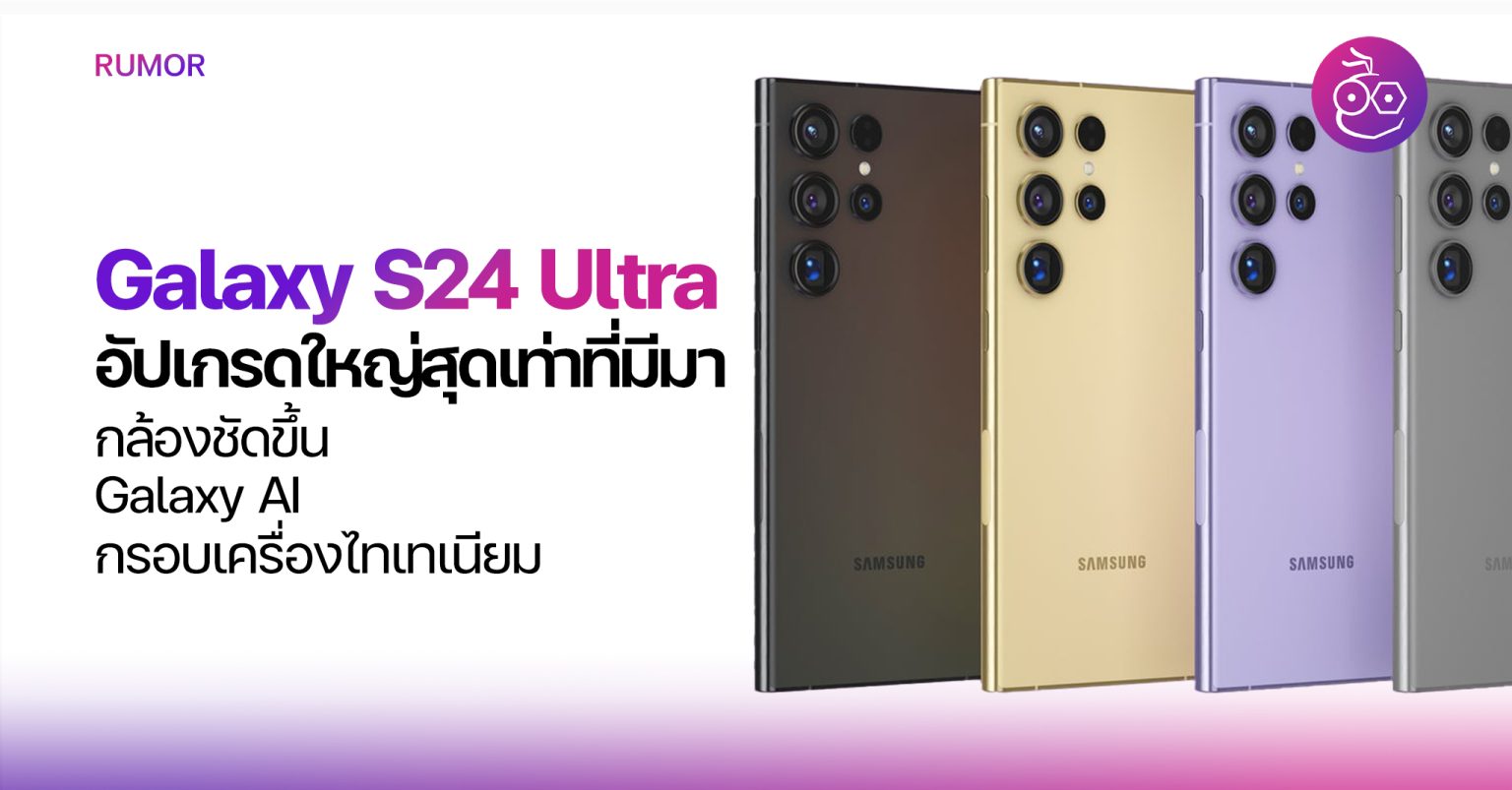 สื่อเผย Galaxy S24 Ultra รุ่นใหม่ปี 2024 อัปเกรดครั้งใหญ่สุดในรอบหลายปี 9124