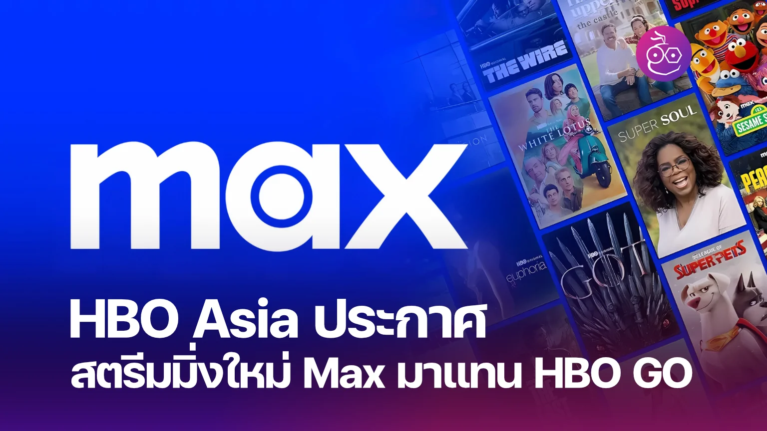 HBO Asia ประกาศสตรีมมิ่งใหม่ Max มาแทน HBO GO